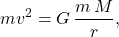 \begin{equation*} mv^2=G\,\dfrac{m\,M}{r}, \end{equation*}