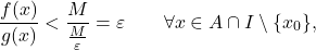 \begin{equation*} \frac{f(x)}{g(x)} < \frac{M}{\frac{M}{\varepsilon}} = \varepsilon \qquad \forall x \in A \cap I \setminus \{x_0\}, \end{equation*}