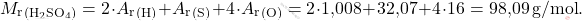 \[ M_{\text{r}}_{(\text{H}_2 \text{SO}_4)} = 2 \cdot A_{\text{r}}_{(\text{H})} + A_{\text{r}}_{(\text{S})}  + 4 \cdot A_{\text{r}}_{(\text{O})}  = 2 \cdot \text{1,008} + \text{32,07} + 4 \cdot 16 = \text{98,09} \, \text{g/mol}. \]