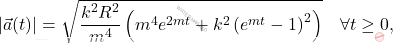 \begin{equation*} 	\vert \vec{a}(t)\vert = \sqrt{\dfrac{k^2R^2}{m^4}\left(m^4e^{2mt}+k^2\left(e^{mt}-1\right)^2\right)} \quad \forall t \geq 0, \end{equation*}