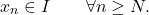 \begin{equation*} x_n \in I \qquad \forall n \geq N. \end{equation*}