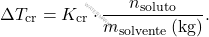 \[ \Delta T_{\text{cr}} = K_{\text{cr}} \cdot \frac{n_{\text{soluto}}}{m_{\text{solvente}} \, (\text{kg})}. \]