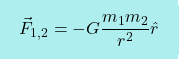 \begin{equation*} \boxcolorato{fisica}{             \vec{F}_{1,2} = -G \dfrac{m_1 m_2}{r^2} \hat{r}} \end{equation*}
