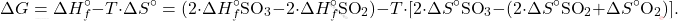 \[ \Delta G = \Delta H_f^\circ - T \cdot \Delta S^\circ = (2 \cdot \Delta H_f^\circ \text{SO}_3 - 2 \cdot \Delta H_f^\circ \text{SO}_2) - T \cdot [2 \cdot \Delta S^\circ \text{SO}_3 - (2 \cdot \Delta S^\circ \text{SO}_2 + \Delta S^\circ \text{O}_2)]. \]