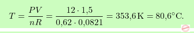 \[\boxcolorato{chimica}{T = \frac{PV}{nR} = \frac{12 \cdot \text{1,5}}{\text{0,62} \cdot \text{0,0821}} = \text{353,6} \, \text{K} = \text{80,6}^\circ \text{C}. }\]