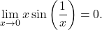 \begin{equation*} \lim_{x \to 0} x \sin \left (\frac{1}{x} \right ) = 0. \end{equation*}