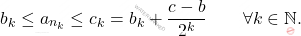 \begin{equation*} 		b_k \leq a_{n_k} \leq c_k = b_k + \frac{c-b}{2^k} 		\qquad 		\forall k \in \mathbb{N}. 	\end{equation*}