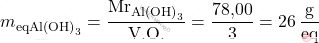 \[ m_{\text{eqAl(OH)}_3} = \frac{\text{Mr}_{\text{Al(OH)}_3}}{\text{V.O.}} = \frac{\text{78,00}}{3} = 26 \, \frac{\text{g}}{\text{eq}} \]