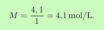 \[\boxcolorato{chimica}{ M = \frac{4,1}{1} =\text{4,1} \, \text{mol/L}.}\]