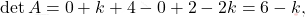 \[\operatorname{det}A=0+k+4-0+2-2k=6-k,\]