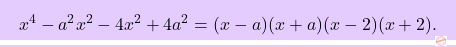 \[\boxcolorato{superiori}{x^4-a^2x^2-4x^2+4a^2 = (x-a)(x+a)(x-2)(x+2).}\]