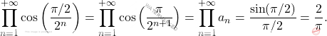 \begin{equation*} 		\prod_{n=1}^{+\infty}\cos\left(\frac{\pi/2}{2^n}\right) = 		\prod_{n=1}^{+\infty}\cos\left(\frac{\pi}{2^{n+1}}\right) = 		\prod_{n=1}^{+\infty} a_n = 		\frac{\sin(\pi/2)}{\pi/2} = \frac{2}{\pi}. 	\end{equation*}