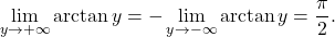 \begin{equation*} \lim_{y \to +\infty} \arctan y = - \lim_{y \to -\infty} \arctan y = \frac{\pi}{2}. \end{equation*}