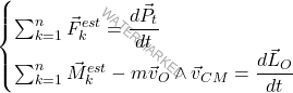 \begin{equation*} \begin{cases} \sum_{k=1}^n\vec{F}_{k}^{est}=\dfrac{d\vec{P}_t}{dt}\\ \sum_{k=1}^n\vec{M}_k^{est}-m\vec{v}_O\wedge\vec{v}_{CM}=\dfrac{d\vec{L}_O}{dt} \end{cases} \end{equation*}