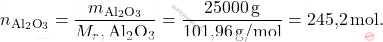 \[ n_{\text{Al}_2\text{O}_3} = \frac{m_{\text{Al}_2\text{O}_3}}{M_r,\text{Al}_2\text{O}_3} = \frac{25000 \, \text{g}}{\text{101,96} \, \text{g/mol}} =\text{245,2} \, \text{mol}. \]