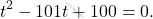 \[t^2-101t+100=0.\]