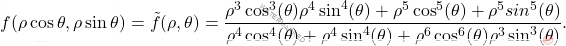 \[f(\rho \cos \theta,\rho \sin \theta)=\tilde{f}(\rho,\theta)=\frac{\rho^{3}\cos^3(\theta) \rho^{4}\sin^4(\theta) + \rho^5\cos^5(\theta) +\rho^5sin^5(\theta)}{\rho^4\cos^4(\theta) + \rho^4\sin^4(\theta) + \rho^6\cos^6(\theta)\rho^3\sin^3(\theta)}.\]