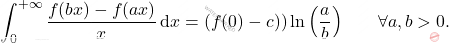 \begin{equation*} 		{\displaystyle {\int_{0}^{+\infty }{\frac {f(bx)-f(ax)}{x}}\,{\rm {d}}x=(f(0)-c))\ln \left({\frac {a}{b}}\right)}}\qquad \forall a,b>0. 	\end{equation*}