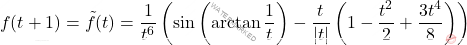 \[ f(t + 1) = \tilde{f}(t) = \dfrac{1}{t^6} \left( \sin \left( \arctan \dfrac{1}{t} \right) - \dfrac{t}{|t|} \left( 1 - \dfrac{t^2}{2} + \dfrac{3t^4}{8} \right) \right) \]