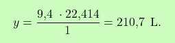 \[\boxcolorato{chimica}{ y = \frac{\text{9,4  } \cdot \text{22,414}}{1} = \text{210,7 } \, \text{L}. }\]
