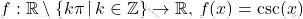 \[     f: \mathbb{R} \setminus \left\{ k\pi \, | \, k \in \mathbb{Z} \right\} \to \mathbb{R}, \, f(x) = \csc(x)     \]
