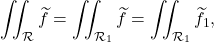 \[\iint_{\mathcal R} \widetilde f =\iint_{\mathcal R_1} \widetilde f =\iint_{\mathcal R_1} \widetilde f_1  ,\]