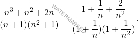 \[ \dfrac{n^3 + n^2 + 2n}{(n+1)(n^2+1)} = \dfrac{1 + \dfrac{1}{n} + \dfrac{2}{n^2}}{(1 + \dfrac{1}{n})(1 + \dfrac{1}{n^2})}. \]