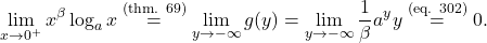 \begin{equation*} \lim_{x \to 0^+} x^\beta \log_a x \overset{\text{(thm. 69)}}{=} \lim_{y \to - \infty} g(y) = \lim_{y \to -\infty}  \frac{1}{\beta} a^{y} y \overset{\text{(eq. 302)}}{=} 0. \end{equation*}