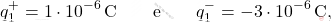 \begin{align*} q_1^+=1\cdot 10^{-6}\,\text{C} \quad\quad \text{e} \quad\quad q_1^-=-3\cdot 10^{-6}\,\text{C}, \end{align*}