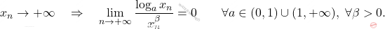 \displaystyle x_n \to + \infty 		\quad 		\Rightarrow 		\quad 		\lim_{n \to +\infty} \frac{\log_a x_n}{x_n^\beta} 		= 		0 		\qquad 		\forall a \in (0,1) \cup (1,+\infty),\,\, 		\forall \beta >0.