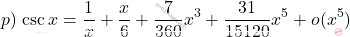 \begin{equation*}     p)\, \csc x = \frac{1}{x} + \frac{x}{6} + \frac{7}{360}x^3 + \frac{31}{15120} x^5 + o(x^5)   \end{equation*}