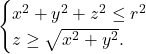 \begin{equation*}  			\begin{cases} 				x^2+y^2+z^2\le r^2\\ 				z\ge\sqrt{x^2+y^2}. 			\end{cases} 		\end{equation*}