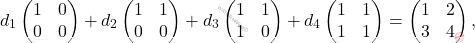 \[d_1  \begin{pmatrix} 1 & 0\\ 0 & 0 \end{pmatrix}+ d_2  \begin{pmatrix} 1 & 1\\ 0 & 0 \end{pmatrix}+ d_3 \begin{pmatrix} 1 & 1\\ 1 & 0 \end{pmatrix}+ d_4 \begin{pmatrix} 1 & 1\\ 1 & 1 \end{pmatrix}= \begin{pmatrix} 1 & 2\\ 3 & 4 \end{pmatrix},\]
