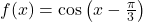 f(x)=\cos\left(x-\frac{\pi}{3}\right)