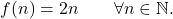 \begin{equation*} f(n) = 2n \qquad \forall n \in \mathbb{N}. \end{equation*}