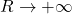 R \to +\infty