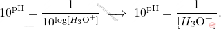 \[ 10^{\text{pH}} = \frac{1}{10^{\log[H_3\text{O}^+]}} \implies 10^{\text{pH}} = \frac{1}{[H_3\text{O}^+]}. \]