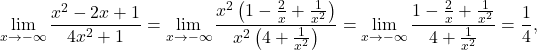 \begin{equation*} \lim_{x \to - \infty} \frac{x^2 - 2x +1}{4x^2 +1} = \lim_{x \to -\infty} \dfrac{x^2\left ( 1 - \frac{2}{x} + \frac{1}{x^2} \right ) }{x^2 \left ( 4+ \frac{1}{x^2}\right )} = \lim_{x \to -\infty} \dfrac{1 - \frac{2}{x} + \frac{1}{x^2}}{4+ \frac{1}{x^2}} = \frac{1}{4}, \end{equation*}