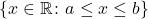 \{x \in \mathbb{R} \colon a \leq x \leq b\}