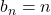 b_n=n