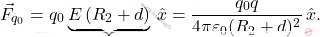 \begin{equation*} 	\vec{F}_{q_0}=q_0\underbrace{E\left(R_2+d\right)}\,\hat{x}={q_0 q\over 4\pi\varepsilon_0 (R_2+d)^2}\,\hat{x}. \end{equation*}
