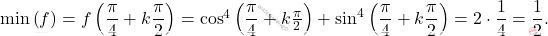 \min\left(f\right)=f\left(\dfrac{\pi}{4}+k\dfrac{\pi}{2}\right)=\cos^4\left(\dfrac{\pi}{4}+k\frac{\pi}{2}\right)+\sin^4\left(\dfrac{\pi}{4}+k\dfrac{\pi}{2}\right)=2\cdot\dfrac{1}{4}=\dfrac{1}{2}.