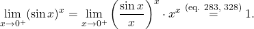 \begin{equation*} \lim_{x \to 0^+} (\sin x)^x = \lim_{x \to 0^+} \left (\frac{\sin x}{x} \right )^x \cdot x^x \overset{\text{(eq. 283, 328)}}{=} 1. \end{equation*}