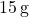 15 \, \text{g}