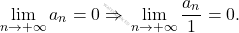 \begin{equation*} 		\lim_{n \rightarrow +\infty}a_n=0\Rightarrow \,\lim_{n\to+\infty}\frac{a_n}{1}=0. 	\end{equation*}
