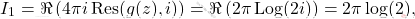 \[I_1= \Re\left( 4\pi i \,\text{Res}(g(z),i) \right)=\Re\left( 2\pi \,\text{Log}(2i) \right)=2\pi\log(2),\]
