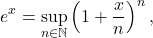 \begin{equation*} e^x = \sup_{n \in \mathbb{N}} \left (1+\frac{x}{n}\right )^n, \end{equation*}