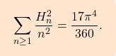 \[\boxcolorato{analisi}{\sum_{n\geq 1}\frac{H_n^2}{n^2} = \frac{17\pi^4}{360}.}\]