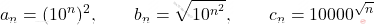 \displaystyle a_n=(10^n)^2  ,\qquad  b_n= \sqrt{10^{n^2}}  , \qquad   c_n=10000^{\sqrt{n}}