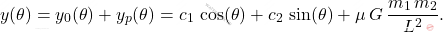 \begin{equation*} y(\theta)=y_0(\theta)+y_p(\theta)=c_1\,\cos(\theta)+c_2\,\sin(\theta)+\mu\,G\,\dfrac{m_1\,m_2}{L^2}. \end{equation*}
